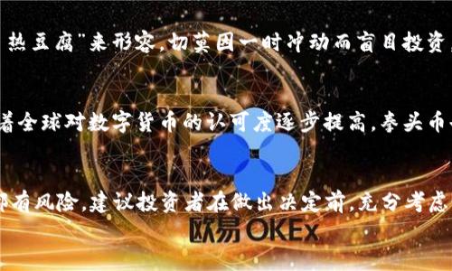 
虚拟币, 拳头币, 投资, 交易/guanjianci

了解虚拟币市场的现状
近年来，虚拟币市场的火热程度可谓是“一日千里”，各类虚拟币如雨后春笋般涌现。而在众多币种中，拳头币（如拳头币（Riot Token））因其独特的市场定位和前景逐渐引起了投资者的关注。从产品的角度来看，拳头币是一种颇具前瞻性的虚拟资产，它以安全交易和便捷使用而著称。在选择投资虚拟币时，充分了解拳头币的特性及市场走势显得尤为重要。

拳头币的核心优势
拳头币最大的特点在于其强大的技术支持以及背后的开发团队。他们不仅对市场需求有着深入的研究，更是在区块链技术领域积累了丰富的经验。这就如同“工欲善其事，必先利其器”，只有在技术上无懈可击，才能确保投资者的利益能够得到有效保障。此外，拳头币还在社区建设上投入了大量资源，拥有一个活跃且忠诚的用户基础，这在日常交易中可为其增添竞争优势。

拳头币的市场表现如何？
目前，拳头币在市场上的表现可圈可点。根据历史数据来看，拳头币的价格波动相对较小，这对于那些不喜欢高风险投资的人来说无疑是个好消息。诚如老话说的“安居乐业，稳中求进”，对于投资者而言，拳头币提供了一个相对稳定的收益选择。此外，拳头币拥有多种用例，例如数字资产的转移、游戏内的交易等，这也为其赋予了多重价值。

投资拳头币时需关注的要点
在投资拳头币之前，了解其市场的动态非常重要。首先，需要关注行业的政策法规变化，这些变化可能对虚拟币的交易环境产生重大影响；其次，保持对技术更新和迭代的敏感，拳头币的技术团队会定期发布更新，以改善用户体验；最后，结合市场情绪分析，投资者可以通过社交媒体、社区论坛等渠道，获取更多第一手的市场资讯。

拳头币的潜在风险
然而，投资拳头币并非没有风险。任何虚拟币都有被市场抛弃的可能，拳头币也不例外。因此，投资者在入场前应做好充分的风险评估。这里的风险可以用“鸣锣开道，心急吃不了热豆腐”来形容，切莫因一时冲动而盲目投资。另外，投资者还需提防市场操纵和骗局，确保通过正规渠道进行交易，确保自身的资产安全。

拳头币的未来展望
展望未来，拳头币若能持续保持其技术优势并拓展市场应用，其发展潜力将是不可小觑的。正如“天道酬勤”，只要团队不断壮大，拳头币在市场中的地位就会愈发稳固。同时，随着全球对数字货币的认可度逐步提高，拳头币也有望迎来更大的市场机遇。因此，早期投资或许能为未来的创富之路打下良好的基础。

总结和建议
总的来说，拳头币作为一个新兴的虚拟币种，其市场前景及未来发展潜力是不容小觑的。对于想要进军虚拟币市场的投资者，拳头币可以作为一个不错的选择。然而，任何投资都有风险，建议投资者在做出决定前，充分考虑个人的财务状况及风险承受能力，做到心中有数，稳步推进。物以类聚，人以群分，找到志同道合的伙伴，共同探讨投资策略，将为您在虚拟币的投资旅途中增添更多保障和支持。

strong最后，虚拟币投资需要谨慎行事，理性分析。关注拳头币的动态，学习市场知识，是每一位投资者不可或缺的自我提升过程。/strong