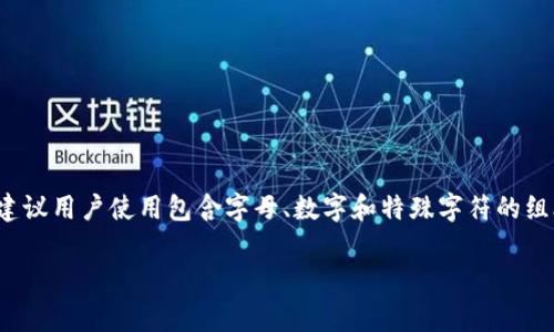 根据一般的用户习惯和安全标准，TP钱包的登录密码通常为6到20位字符。为了确保账户安全，建议用户使用包含字母、数字和特殊字符的组合。同时，不同钱包可能有不同的规则，因此最好查看具体钱包的官方指引或在应用内设置说明。

如果你有其他关于TP钱包的问题或者需要更具体的信息，请告诉我！