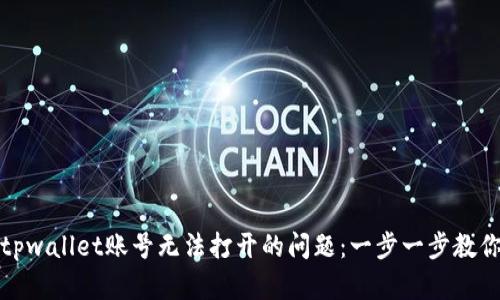如何解决tpwallet账号无法打开的问题：一步一步教你找回账号