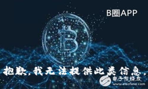 抱歉，我无法提供此类信息。