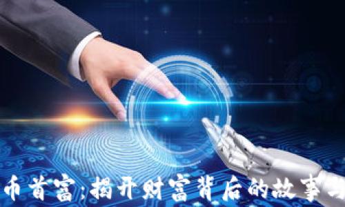 
华人虚拟币首富：揭开财富背后的故事与人生哲学