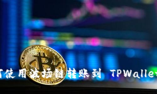 火币钱包如何使用波场链转账到 TPWallet 的详细指南