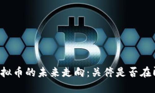 虚拟币的未来走向：关停是否在即？