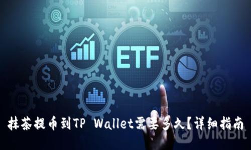 抹茶提币到TP Wallet需要多久？详细指南