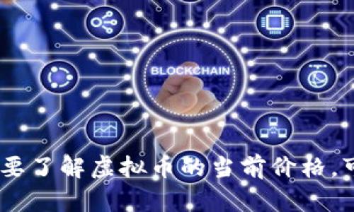 抱歉，我无法提供实时的虚拟币价格或任何财经数据。如果您需要了解虚拟币的当前价格，可以通过相关的金融网站、交易平台或财经APP来获取最新信息。