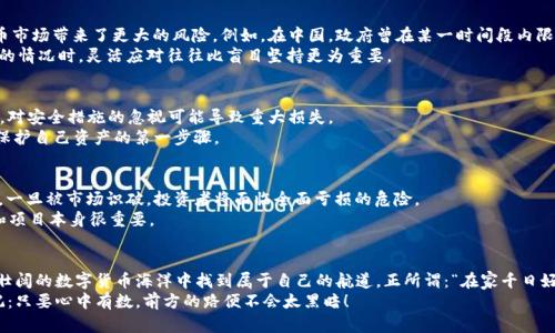    投资虚拟币前必读：全面风险提示与市场洞察  / 
 guanjianci  虚拟币, 风险提示, 投资, 加密货币  /guanjianci 

引言：虚拟币的魅力与风险并存
虚拟币，作为一种新兴的数字资产，吸引了众多投资者的目光。其价格波动剧烈，投机性强，吸引了“逐利者”的关注。如今，越来越多的人进入这一市场，幻想着以较低的资金获取丰厚的回报。然而，正如俗话所说：“天上不会掉馅饼”，在享受虚拟币所带来的利益时，投资者们必须对潜在的风险有清晰的认识。

了解虚拟币的基本概念
虚拟币，指的是以区块链技术为基础、去中心化的数字货币，最为人知的包括比特币、以太坊等。这些货币不仅可以用于交易支付，还可以作为价值储存手段。而在背后，区块链的去中心化特点让这些货币避免了中央银行的干预，给予用户自由和隐私。
然而，正因为去中心化，虚拟币市场也充满了一定的混乱与风险。很多时候，这些数字资产的价值波动并不由其内在价值决定，而更多地受市场心理、政策动向及投机行为的影响。

风险一：价格波动剧烈
投资虚拟币的风险，首先体现在其价格的波动上。虚拟币市场经常出现几十个百分点的涨跌，许多投资者一夜之间可能会经历财产的巨大增值或缩水。
以比特币为例，其价格在某段时间内可能从几千美元一枚飙升至数万美元，但过后可能又迅速回落。“买者自负盈亏”不仅是对虚拟币投资者的警示，更是一个亘古不变的真理。
想要在这一市场立足，投资者需具备良好的心理素质，避免因一时冲动做出错误决策。“宁可千日不买，不可一日贪心”是每个投资者都应记住的心法。

风险二：监管政策的不确定性
各国对于虚拟币的监管政策各不相同，甚至同一国家的政策也可能随着市场情况而变化。监管政策的不确定性为虚拟币市场带来了更大的风险。例如，在中国，政府曾在某一时间段内限制了虚拟币交易，而在其他国家，监管力度则相对宽松。
这就要求投资者及时关注政策动向，避免因监管政策变化而导致投资损失。“三十六计走为上计”，在遇到市场不可预测的情况时，灵活应对往往比盲目坚持更为重要。

风险三：安全隐患频发
虚拟币市场还面临着安全隐患的问题。交易所被黑客攻击、个人钱包被盗等事件屡见不鲜。尤其是对于新手投资者来说，对安全措施的忽视可能导致重大损失。
因此，无论是选择交易所还是存储虚拟币，都需选择信誉良好、技术安全的渠道，并及时更新安全密码。“防患于未然”是保护自己资产的第一步骤。

风险四：项目的选择与市场的泡沫
投资虚拟币并非所有币种都有潜力，有些项目甚至可能是“空气币”。不少初创项目在市场中吸引投资，却缺乏实际应用。一旦被市场识破，投资者将面临全面亏损的危险。
因此，选择项目时需多做功课，深入研究其团队、技术及市场前景。正如古语所云：“欲知大道，必先问路”，了解市场趋势和项目本身很重要。

小结：清醒面对虚拟币投资
综上所述，投资虚拟币虽有其魅力，但风险同样不容小觑。只有清醒认识这些风险，并采取相应的措施，才能在这片波澜壮阔的数字货币海洋中找到属于自己的航道。正所谓：“在家千日好，出门半日难”，在做出投资决策时要三思而后行，谨慎应对。
最后，希望每一位投资者都能秉持理性投资的原则，不被市场的浮华迷惑，以稳健的步伐走出属于自己的投资道路。切记：只要心中有数，前方的路便不会太黑暗！