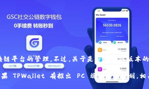 截至我最后获取的信息，TPWallet 主要是一个手机端的钱包应用，支持多种数字资产和区块链平台的管理。不过，关于是否有PC端版本的具体信息，可以通过访问 TPWallet 的官方网站或相关社区进行确认。

毫无疑问，随着数字资产和区块链技术的快速发展，许多项目也可能会扩大其服务的平台。如果 TPWallet 有推出 PC 端版本的计划，相关的信息应该会在他们的官方渠道上发布。因此，建议您随时关注官方消息，以获取最新动态。