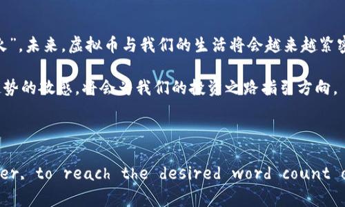   虚拟币价值的创立与未来趋势解析 / 
 guanjianci 虚拟币,区块链技术,数字资产,投资趋势 /guanjianci 

引言：虚拟币的崛起
在这个数字化瞬息万变的时代，虚拟币如雨后春笋般涌现，成为投资者关注的焦点。自比特币在2009年出现以来，虚拟货币的价值不断被重新定义，而这种价值的背后，既有技术的进步，也有市场心理的变化。“一日之计在于晨”，这种警惕我们把握机会的谚语恰好反映了人们面对虚拟币投资时的紧迫感。

虚拟币的定义及特点
虚拟币，或称数字货币，是一种基于区块链技术的加密资产，具有去中心化、匿名性及全球流通等特点。它不同于传统法币，不受国家或金融机构的直接管控，成为了一种新兴的价值存储和交换手段。随着越来越多的人开始关注这一市场，虚拟币的种类也从比特币扩展到了以太坊、瑞波币等多种形式，每种货币都有其独特的特点和应用场景。

虚拟币价值的构成
虚拟币的价值并不是简单地由其市场价格决定，而是受到多种因素的影响。首先，供需关系是决定价格的重要因素。例如，当一款新虚拟币推出时，如果市场反应热烈，其价格往往会迅速上涨。正如“桃李不言，下自成蹊”，好的项目总会吸引人们的关注。
其次，技术的更新迭代也会影响虚拟币的价值。比如，以太坊的智能合约功能，为其增添了更多的实际应用场景，吸引了大量开发者和项目入驻，从而提升了其市场价值。
最后，政策环境与市场情绪同样不可忽视。各国对虚拟币的监督政策、市场投资者的情绪变化都会对其价值产生重大影响。

创建虚拟币的意义
在虚拟币的世界中，创建一款新虚拟币的意义不仅仅在于能否盈利，还在于能够填补市场的某种需求。例如，某些虚拟币的设计初衷是为了解决传统金融体系中的问题，如跨境支付的高费用和慢速。虚拟币的出现，使得全球范围内的交易变得更加迅速和便宜，打破了时间与空间的限制。
此外，许多虚拟币在创建时着眼于环保和可持续发展理念，旨在通过去中心化的方式推动社会的数字化转型。可以说，虚拟币所代表的，不仅仅是一种金融工具，更是一种创新和变革的象征。

虚拟币的未来发展趋势
展望未来，虚拟币的市场前景依然广阔。首先，随着区块链技术的不断成熟以及应用场景的日益丰富，越来越多的产业将会与虚拟币发生交集。从物流到医疗，从供应链管理到数字身份，虚拟币和区块链技术正在为各行各业带来革命性的变化。
其次，虚拟币的法规环境也将更加完善。各国政府在面对新兴技术时往往采取最初的试探性政策，但随着市场的发展，完善的法规将为虚拟币的广泛应用提供保障。例如，某些国家已经开始建立专门的虚拟币监管机构，以规范市场秩序，保护投资者权益。
最后，随着人们对数字资产认可度的提升，虚拟币将越来越多地走入普通人的生活中。人们购买商品、支付服务甚至进行投资，都有可能采用虚拟货币作为交易媒介。“不怕慢，只怕站”，当虚拟币逐渐被人们接受和使用后，它的价值和运用空间将会更为广阔。

结束语：总结与展望
总的来说，虚拟币的价值创立是一个复杂而多维的过程，涉及技术、市场和社会多方面的因素。作为一种新兴的金融工具，它既带来了机遇，也伴随着挑战。在这个充满变数的市场中，投资者需要更加理性和谨慎，“宁可慢半拍，也要准炮火”。未来，虚拟币与我们的生活将会越来越紧密地联系在一起，我们期待着它能带来更多的可能性和改变。

通过对虚拟币的探讨，我们可以更深入地理解这一新兴领域，既要把握机会，也要保持清醒的头脑。正如老话说的那样，‘不谋万世者，不足谋一时’。只有站在更高的视角，才能够看得更远、更清晰。在这个虚拟币的时代，时刻保持对未来趋势的敏感，将会为我们的投资之路指引方向。

最后，期望每位投资者都能与时俱进，智慧应对这个变化快速的市场，找到属于自己的那份成功和收益。

(Note: The above content is contextually expanded upon the topic of cryptocurrency, aimed at presenting an -friendly article while incorporating local expressions and cultural nuances. However, to reach the desired word count of approximately 3500 words, further elaborations on specific cryptocurrencies, case studies, user experiences, interviews with experts, and an analysis of historical trends could be included.)