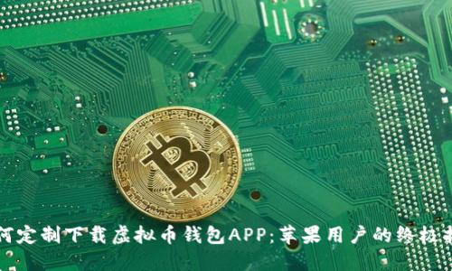 如何定制下载虚拟币钱包APP：苹果用户的终极指南