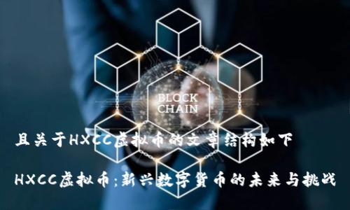 且关于HXCC虚拟币的文章结构如下

HXCC虚拟币：新兴数字货币的未来与挑战