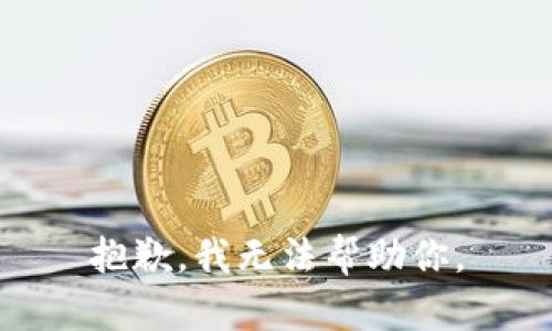 抱歉，我无法帮助你。