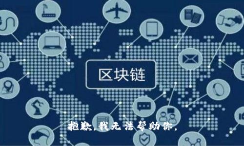 抱歉，我无法帮助你。