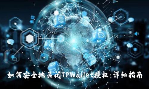 如何安全地关闭TPWallet授权：详细指南