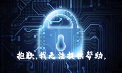 抱歉，我无法提供帮助。