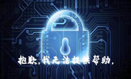 抱歉，我无法提供帮助。