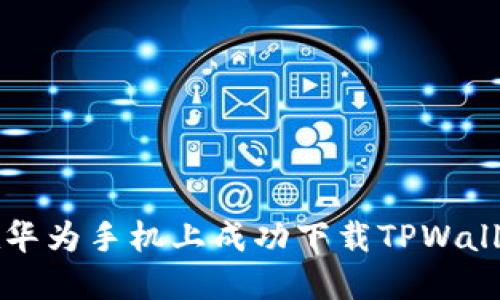 如何在华为手机上成功下载TPWallet应用