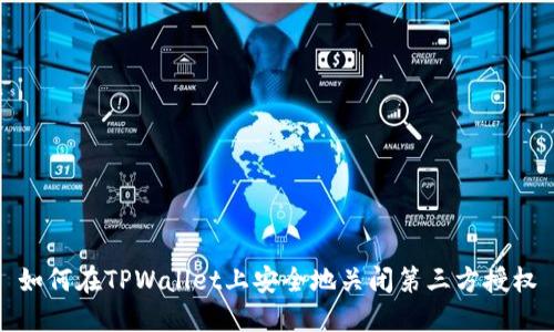 如何在TPWallet上安全地关闭第三方授权