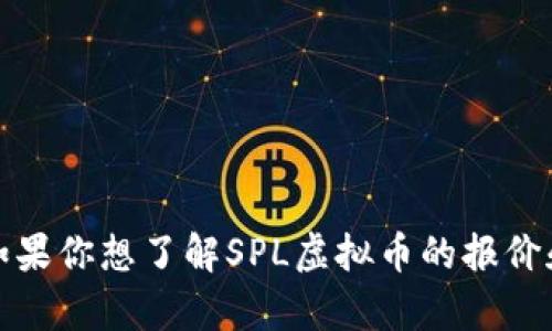 很抱歉，我无法提供实时数据或市场价格，包括SPL虚拟币的价格。如果你想了解SPL虚拟币的报价和相关信息，建议你查看专业的加密货币交易平台或市场分析网站。