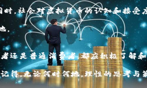 高斯虚拟币：未来数字资产的引领者
高斯虚拟币, 数字货币, 区块链技术, 投资理财/guanjianci

一、引言
在这个数字化迅猛发展的时代，虚拟货币已然成为一种不可忽视的金融现象。高斯虚拟币作为一种新兴的数字资产，开始受到越来越多人的关注。今天，我们就来深度探讨这一令人兴奋的主题，帮助你更好地理解和把握这项技术带来的机遇和挑战。

二、高斯虚拟币的概述
高斯虚拟币，简称“高币”，是基于高斯算法的一种数字货币。它采用了独特的区块链技术，旨在保障交易的透明性和安全性。与其他虚拟货币相比，高斯虚拟币在交易速度和手续费方面具有一定的优势。

据说，早在高斯虚拟币推出之前，开发者们就立志要打破传统金融体系的壁垒，使每一个人都能轻松参与到数字资产的投资中来。与“日出而作，日落而息”相呼应的是，他们对未来的憧憬与追求。

三、高斯虚拟币的技术背景
高斯虚拟币的核心技术基于区块链，这是一种去中心化的分布式账本技术。区块链的安全性和透明性，让人不禁想起那句老话：“水可载舟，亦可覆舟。”在这个技术应用越来越广泛的时代，只有揭秘其背后的原理，才能更好地掌握投资的脉搏。

高斯虚拟币采用的是高斯算法，这种算法在很多科学计算中应用广泛，准确性高且计算速度快。这意味着，投资者在进行高斯虚拟币交易时，可以享受到快速且安全的交易体验。“三人行，必有我师”——在圈内交流与学习，才能实现共同的进步与成长。

四、高斯虚拟币的应用场景
高斯虚拟币的应用场景十分丰富，它不仅可以用于日常的商品交易，还可以作为投资和理财的工具。随着越来越多的商家接受高斯虚拟币支付，消费者的选择也随之多样化。

作为一种新兴的资产类别，高斯虚拟币也吸引了不少投资者的目光。从早期的小打小闹，到如今的财智之选，“一朝一夕，非同小可”，随着时间的推移，高斯虚拟币的投资价值日渐凸显。

五、如何投资高斯虚拟币
投资高斯虚拟币，首先需要了解其市场动态。可以通过关注专业的财经媒体或区块链社区，及时获取相关信息。“不积跬步，无以至千里”，在投资的过程中，把握每一步，才能确保最终的胜利。

其次，建议的投资者制定合理的投资策略，能够避免因市场波动而产生的焦虑和恐慌。对于初学者来说，可以从小额开始，逐步积累经验。同时，学习分散投资的理念，降低投资风险。如古语所言：“均分八碗，不如一碗多。”

六、高斯虚拟币的优势与挑战
高斯虚拟币在区块链技术的支持下，具备了一些明显的优势，例如去中心化、交易速度快以及低手续费等。然而，任何事物都有两面性，高斯虚拟币也面临着监管政策的不确定性以及市场的竞争压力。

在我们投资高斯虚拟币的同时，亦需保持警惕。市场如同一张潮起潮落的海图，需谨慎航行。正如一句谚语：“船到桥头自然直”，面对未知的挑战，保持冷静，总能找到解决之道。

七、未来展望
高斯虚拟币作为一种新兴的数字资产，未来的发展充满了机遇。随着区块链技术的逐步成熟，其应用场景将不断扩大。与此同时，社会对虚拟货币的认知和接受度也在不断提升。

当然，未来的市场仍会充满变数。“不怕慢，就怕站”，永远保持学习和适应的心态，才能在这场数字资产的浪潮中立于不败之地。

总结
高斯虚拟币代表了未来数字资产领域的一种趋势，它的出现不仅是技术的一次革新，更是金融思维的一场变革。无论是投资者还是普通消费者，都应积极了解和参与到这一变革中来。在这个飞速发展的时代，“三十年河东，三十年河西”，唯有积极应对，才能在未来的市场中赢得主动权。

希望通过本文的分享，大家可以对高斯虚拟币有更深入的理解，也希望你能在这片充满机遇的市场中找到适合自己的航向。记得，无论何时何地，理性的思考与策略布局总是成功的前提。“天道酬勤”，只有不断努力，才能创造出属于自己的财富篇章。