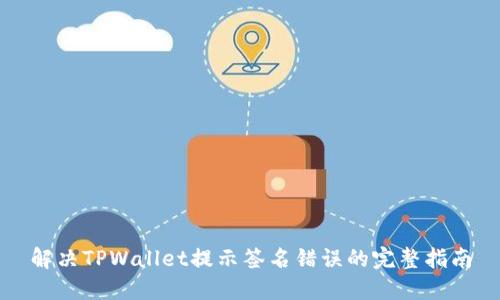 解决TPWallet提示签名错误的完整指南