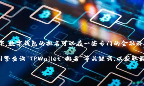 关于“TPWallet”的具体排名可能依赖于许多因素，包括市场需求、用户体验、功能、社区支持等。通常情况下，数字钱包的排名可以在一些专门的金融科技网站、区块链社区或市场分析平台上找到。这些排名可能会定期更新，以反映市场的变化和用户的反馈。

如果您想要获取最新的信息，建议访问相关的金融科技评论网站、加密货币社区论坛或者使用直接搜索引擎查询“TPWallet 排名”等关键词，以获取最新的排名和用户评价。

如果您有特定的问题或者想了解更多关于TPWallet的功能和使用方法，欢迎随时问我！