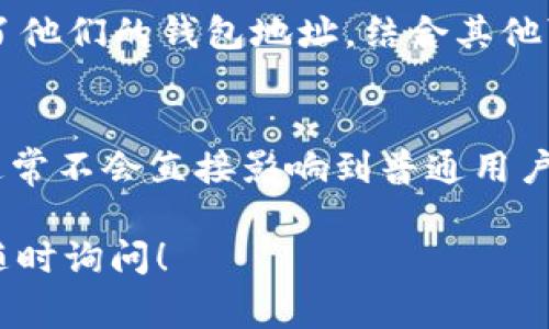 TPWallet 的地址是一个数字货币钱包地址，通常用于接收和存储加密货币。对于这种类型的钱包地址，通常无法直接查找其具体物理位置。这是因为区块链技术的匿名性和去中心化特征，钱包地址本身并不包含用户的个人信息或地理位置。

以下是一些关于钱包地址和区块链的相关信息：

区块链的匿名性
区块链技术确保了交易的透明性，但用户身份的匿名性得到了保护。每个钱包地址都是由一串字母和数字组成，无法反向追踪到特定用户或其物理位置。

如何查看交易信息
虽然无法直接查找钱包地址的物理位置，但你可以通过区块链浏览器查询到与该地址相关的所有交易记录。这样可以查到该地址的余额、交易历史等信息，但仍然无法得知其持有者的身份或位置。

社交媒体与钱包地址
有些用户在社交媒体上分享他们的钱包地址以接收捐款或其他形式的支付。如果有人在公开平台上发布了他们的钱包地址，结合其他可用的信息，有时可能会推测出某些用户的地理位置，但这仍然是非常不确定的。

法律与隐私问题
各国对于加密货币和个人隐私的法律有所不同。在某些地区，政府可能会要求交易所披露用户信息，但这通常不会直接影响到普通用户的钱包地址匿名性。

总之，TPWallet的地址无法直接查到其物理位置。如果您有更多关于加密货币或区块链技术的问题，欢迎随时询问！