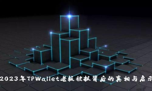 2023年TPWallet老板被抓背后的真相与启示