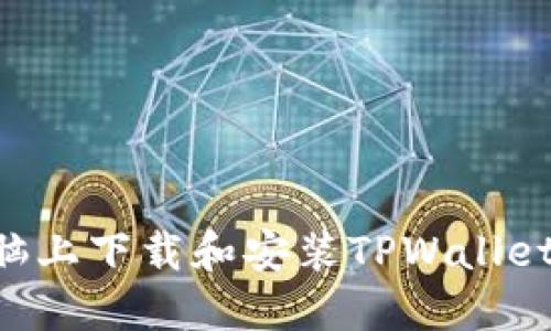 如何在电脑上下载和安装TPWallet：完整指南