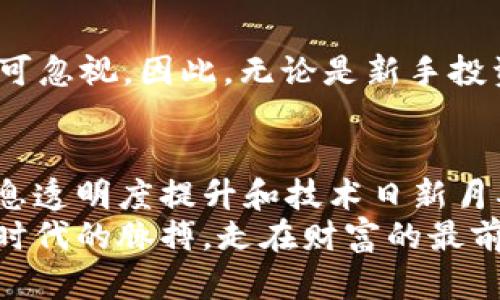 jiaoti中国虚拟币投资者的人数分析：如今的数字货币潮流/jiaoti  
虚拟币, 中国投资者, 数字货币, 投资分析/guanjianci  

引言：虚拟币的崛起与挑战  
近年来，随着科技的迅猛发展和金融创新的不断推进，虚拟币作为一种新兴的投资方式，正在吸引越来越多的投资者。在中国，尽管监管政策频繁变动，但仍有大量投资者对虚拟币保持着强烈的兴趣与投资热情。根据统计数据和市场调研，目前中国约有数千万投资者参与虚拟币交易，这一数字还在不断增长。  

虚拟币投资者的背景  
在中国，虚拟币投资者不仅包括科技领域的从业者，还有许多普通市民。受益于互联网普及和信息透明化，越来越多的年轻人开始关注这一新兴领域，他们希望通过投资虚拟币实现财富的快速增长。正如中国的一句老话所说：“不入虎穴，焉得虎子”。许多人愿意冒风险，只为追寻那一线希望。  

虚拟币的种类与市场分析  
在投资虚拟币时，最常见的选择包括比特币、以太坊、莱特币等。每一种虚拟币都有其独特的市场表现和价值波动。以比特币为例，自2009年创立以来，其价格经历了多次剧烈波动，吸引了不少追逐利润的投资者。而以太坊则因其智能合约功能，受到开发者和项目方的青睐。  
不过，投资虚拟币并非没有风险，市场瞬息万变，许多投资者往往因为信息不对称而遭受损失。因此，“量入为出”成为了投资的基本原则。  

中国传统文化对虚拟币投资的影响  
中国是一个拥有悠久文化历史的国家，其传统文化在现代社会的各个角落都显露着深厚底蕴。在虚拟币投资方面，传统观念与现代科技不谋而合。例如，古人常说：“时不再来”，此言强调的是抓住时机的重要性。虚拟币市场瞬息万变，机会稍纵即逝。因此，投资者要时刻关注市场动向，以便寻找最佳投资时机。  

投资虚拟币的心理分析  
调查显示，中国虚拟币投资者中，年轻人与中年人占比极高，尤其是90后和00后。他们大多心理素质较好，愿意接受新事物，喜欢冒险。在这样的背景下，虚拟币成为了他们理财的新选择。正如古语所说：“年轻人就应该搏一搏”，这种追求刺激的心理促使了他们积极参与虚拟币市场。  

政府的监管与市场的未来  
中国政府对虚拟币的监管政策一直以来都颇具争议。从初期的放开到后来的收紧，再到近年来的态度渐趋明确，监管的每一次变化都直接影响着投资者的投资信心。尽管如此，许多投资者依然期待市场能够进一步发展，甚至抱有“东风已起，扶摇直上九万里”的期望。  

总结：虚拟币投资的机遇与风险  
当前，中国的虚拟币投资市场仍然充满了机遇与挑战。一方面，虚拟币作为一种新兴资产类别，具备良好的投资潜力；另一方面，市场波动性较高，风险不可忽视。因此，无论是新手投资者还是经验丰富的老手，都需保持理性，合理配置资金，以减少潜在的损失。正如中国俗话所言：“小心驶得万年船”，投资需谨慎，切勿盲目追逐热点。  

未来展望：虚拟币市场的发展趋势  
展望未来，中国的虚拟币市场有可能随着技术的不断进步与国际形势的发展而逐渐成熟。更多的投资者将会参与其中，推动市场的进一步发展。随着信息透明度提升和技术日新月异，透明、高效的交易所将成为趋势，更多人有望在这个市场中实现财富增值。  
在这个变幻莫测的数字时代，虚拟币投资既是一场资本的游戏，也是对智慧与勇气的考验。投资者唯有以开放的心态面对挑战，才能在此过程中把握住时代的脉搏，走在财富的最前沿。“一日之计在于晨”，每一个决定都关乎未来，让我们共同期待虚拟币市场的美好前景。  