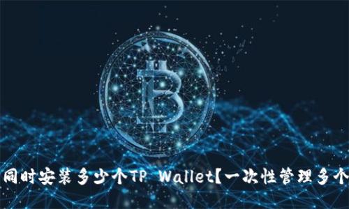 一个手机能同时安装多少个TP Wallet？一次性管理多个钱包的技巧
