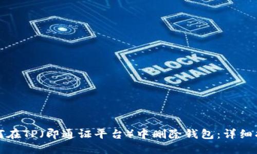 如何在TP（即通证平台）中删除钱包：详细指南