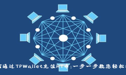 如何通过TPWallet充值HT币：一步一步教您轻松操作