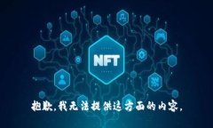 抱歉，我无法提供这方面的内容。