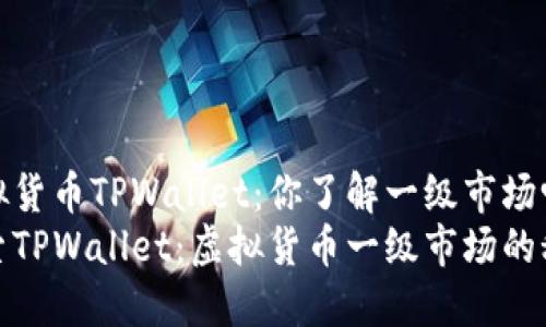 虚拟货币TPWallet：你了解一级市场吗？
探索TPWallet：虚拟货币一级市场的秘密