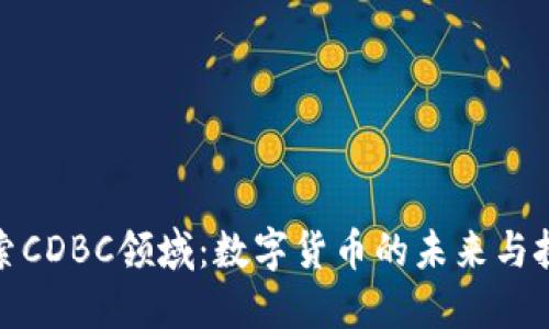 探索CDBC领域：数字货币的未来与挑战