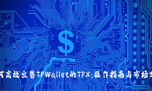 如何高效出售TPWallet的TPX：操作指南与市场分析
