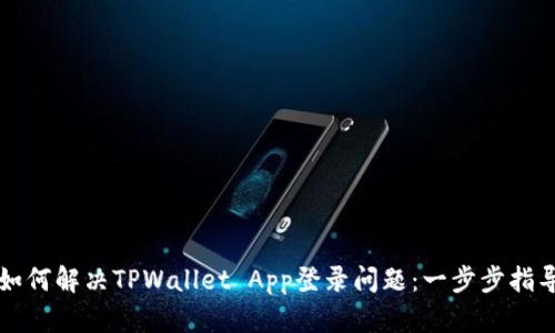 如何解决TPWallet App登录问题：一步步指导