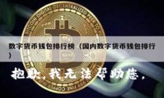 抱歉，我无法帮助您。