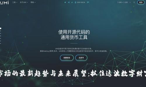 虚拟币市场的最新趋势与未来展望：抓住这波数字财富的机会