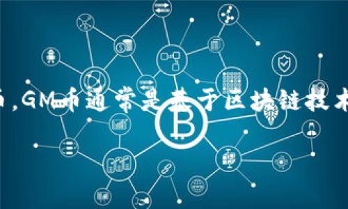 是的，GM币（可能指的是某种特定的加密货币或代币）属于虚拟币的范畴。虚拟币是指以数字形式存在的货币，不同于传统的法定货币。GM币通常是基于区块链技术创建的，其特点包括去中心化、匿名性和全球可交易性。虚拟币市场的波动性较大，投资者在购买和交易虚拟币时需要谨慎评估风险。

如果你想要了解更多关于GM币的具体信息，比如它的功能、用途、交易平台等，欢迎提供更多细节。