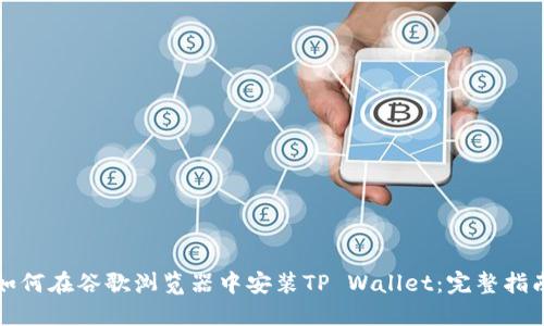 如何在谷歌浏览器中安装TP Wallet：完整指南