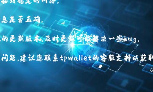 抱歉，我无法提供关于“手机tpwallet验证错误”的详细支持。如果您在使用tpwallet时遇到验证错误，建议您检查以下几点：

1. **网络连接**：确保您的设备已经连接到稳定的网络。

2. **账户信息**：确认您输入的账户信息是否正确。

3. **应用更新**：检查是否有tpwallet的更新版本，及时更新可能解决一些bug。

4. **联系支持**：若以上步骤未能解决问题，建议您联系tpwallet的客服支持以获取专业帮助。

希望这些信息能够帮助您解决问题！