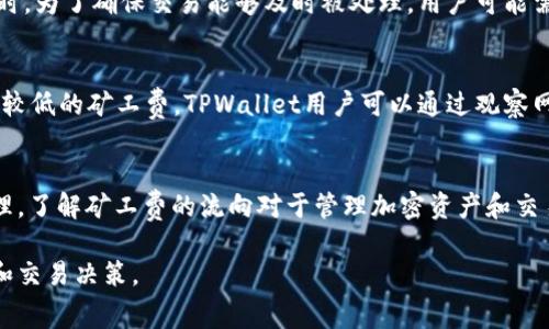 在区块链交易中，矿工费（或交易费）是用户在发起交易时所需支付的费用。这部分费用主要用来激励矿工或节点验证交易和打包进区块。具体到TPWallet交易的矿工费，它的流向和影响可从以下几个方面进行分析：

矿工费的概念
矿工费是用户在进行区块链交易时支付的费用，通常以加密货币的形式支付。在比特币、以太坊等公链上，矿工费用于奖励那些维护网络安全、验证交易并将其打包进区块的矿工。可以说，矿工费是区块链网络正常运转的重要保障。

TPWallet的作用
TPWallet是一款支持多种区块链资产管理的钱包，其交易功能涉及到不同区块链网络。用户在使用TPWallet进行交易时，会根据不同区块链的规定支付相应的矿工费。这些费用的支付通常会直接影响交易的执行速度和优先级。

矿工费的去向
在区块链交易中，当用户支付矿工费时，这部分费用会被直接支付给执行该交易的矿工。矿工通过解决复杂的数学题，验证交易并将其添加到区块链中。对于用户支付的矿工费，通常没有中介机构参与，费用会被分配到实际进行交易打包的矿工账户中。

矿工费的影响因素
矿工费的多少常常取决于多种因素，包括当前网络的拥堵程度、用户设置的优先级等。在网络使用繁忙时，为了确保交易能够及时被处理，用户可能需要支付更高的矿工费。

如何矿工费
用户可以选择在网络高峰期间支付更高的矿工费以确保交易快速确认，或在交易需求较低的时段支付较低的矿工费。TPWallet用户可以通过观察网络状况灵活调整费用。

总结
在TPWallet进行交易时，支付的矿工费用于激励网络中的矿工或节点，从而保障交易的安全和有效处理。了解矿工费的流向对于管理加密资产和交易成本非常重要。

通过以上分析，用户可以更清晰地理解TPWallet交易中矿工费的去向与重要性，更好地进行资产管理和交易决策。