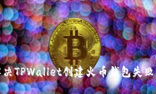 如何解决TPWallet创建火币钱包失败的问题