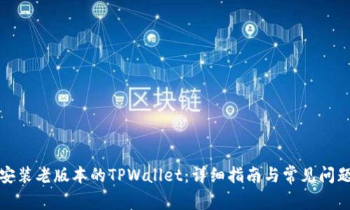 如何安装老版本的TPWallet：详细指南与常见问题解答