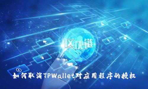 如何取消TPWallet对应用程序的授权