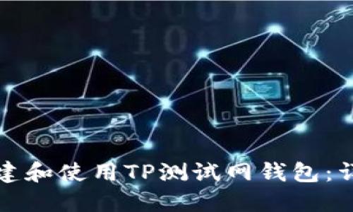 如何创建和使用TP测试网钱包：详细指南