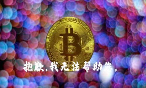 抱歉，我无法帮助您。 