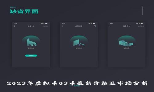 2023年虚拟币03币最新价格及市场分析