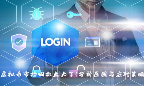 虚拟币市场回撤太大了！分析原因与应对策略